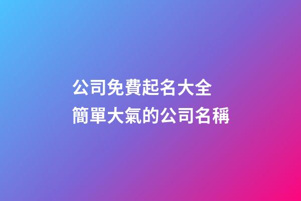 公司免費起名大全 簡單大氣的公司名稱-第1張-公司起名-玄機派